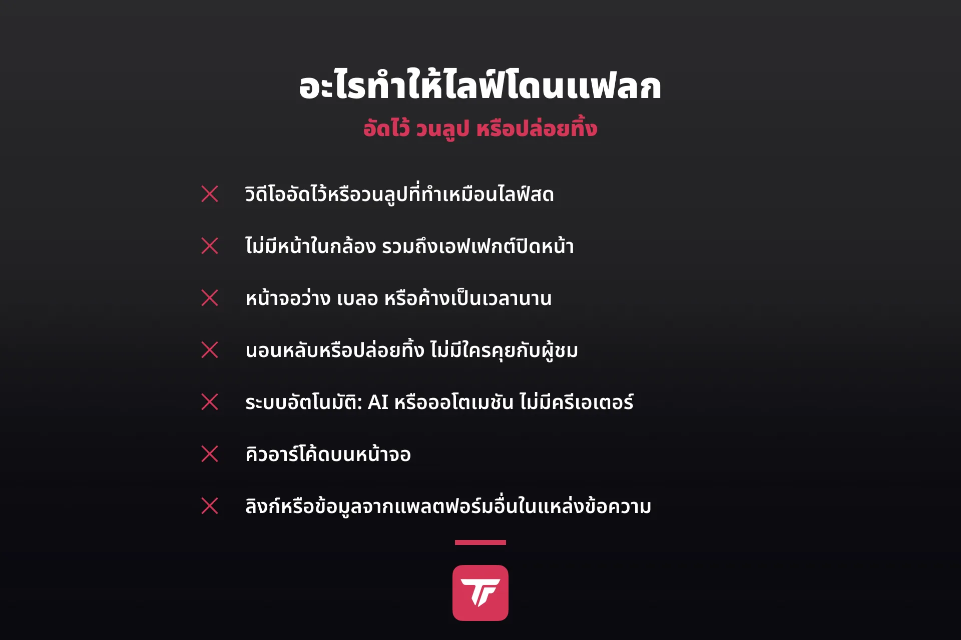 Textgrafik - เช็กลิสต์สิ่งที่ทำให้ไลฟ์ถูกมองว่าไม่ได้ไลฟ์จริง: วิดีโออัดไว้ ไม่มีหน้าในกล้อง หน้าจอว่างหรือค้าง นิ่งเฉยหรือปล่อยทิ้ง ระบบอัตโนมัติ คิวอาร์โค้ด ลิงก์จากแพลตฟอร์มอื่น